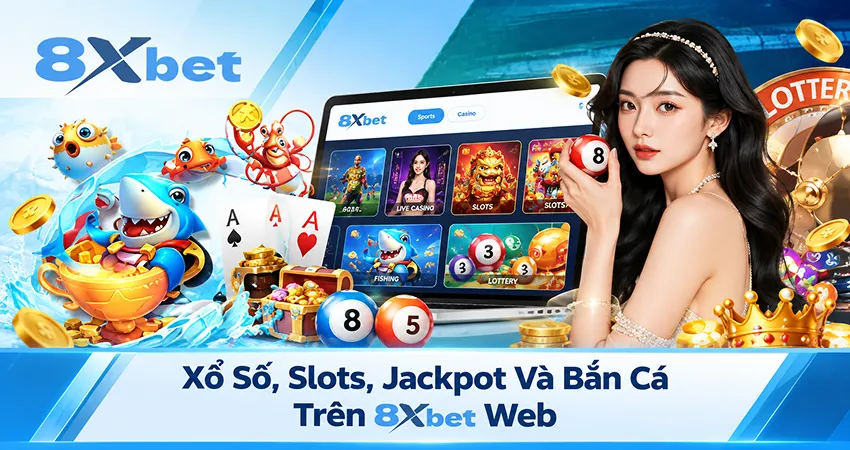 Xổ Số, Slots, Jackpot Và Bắn Cá Trên 8xbet Web